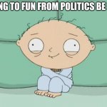 Stewie traumatized  | GOING TO FUN FROM POLITICS BE LIKE | image tagged in stewie traumatized | made w/ Imgflip meme maker