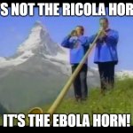 It's not Ricola..... | IT'S NOT THE RICOLA HORN, IT'S THE EBOLA HORN! | image tagged in ricola,ebola,its not ricola,ricola horn,ebola horn | made w/ Imgflip meme maker