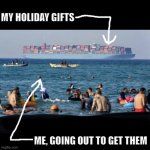 Container ship | MY HOLIDAY GIFTS; ME, GOING OUT TO GET THEM | image tagged in container ship | made w/ Imgflip meme maker