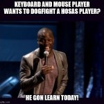 Keyboard and Mouse vs. HOSAS | KEYBOARD AND MOUSE PLAYER WANTS TO DOGFIGHT A HOSAS PLAYER? HE GON LEARN TODAY! | image tagged in you gonna learn today | made w/ Imgflip meme maker