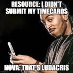 Ludacris texting | RESOURCE: I DIDN'T SUBMIT MY TIMECARDS; NOVA: THAT'S LUDACRIS | image tagged in ludacris texting | made w/ Imgflip meme maker