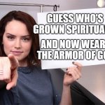 Daisy Ridley | GUESS WHO'S GROWN SPIRITUALLY; AND NOW WEARS THE ARMOR OF GOD | image tagged in daisy ridley | made w/ Imgflip meme maker