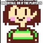 Chara undertale  | COMMENT IF YOU THINK CHARA IS THE VILLAIN OF UNDERTALE, OR IF THE PLAYER IS | image tagged in chara undertale | made w/ Imgflip meme maker