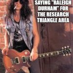 It's all in how you say it | IF YOU INSIST ON SAYING "RALEIGH DURHAM" FOR THE RESEARCH TRIANGLE AREA; PLEASE USE A SLASH, NOT A HYPHEN | image tagged in slash,raleigh-durham,research triangle,no hyphens,north carolina | made w/ Imgflip meme maker