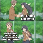 Can’t help it | ME, A YOUNG ADULT WEEB; 14 YEAR OLD BOYS WHO FLIRT WITH FULLY GROWN WOMEN BECAUSE THEY LIKE ANIME | image tagged in anime girl slapping a guy | made w/ Imgflip meme maker