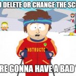 Super Cool Ski Instructor | IF YOU DELETE OR CHANGE THE SCRIPTS YOU'RE GONNA HAVE A BAD TIME | image tagged in memes,super cool ski instructor | made w/ Imgflip meme maker
