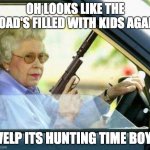 GRANDMA NO!!!! | OH LOOKS LIKE THE ROAD'S FILLED WITH KIDS AGAIN; WELP ITS HUNTING TIME BOYS | image tagged in grandma with a silencer | made w/ Imgflip meme maker