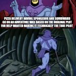 special spongebob episode facts #10 | PIZZA DELIVERY HAVING SPONGEBOB AND SQUIDWARD GO ON AN ADVENTURE WAS BASED ON THE ORIGINAL PLOT FOR HELP WANTED MAKING IT TECHNICALLY THE TR | image tagged in skeletor until we meet again | made w/ Imgflip meme maker