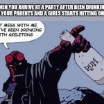 drinking before party | WHEN YOU ARRIVE AT A PARTY AFTER BEEN DRINKING WITH YOUR PARENTS AND A GIRLS STARTS HITTING ON YOU | image tagged in drunken hellboy | made w/ Imgflip meme maker