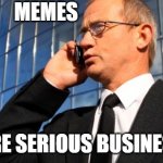 Meme Making is serious business | MEMES; ARE SERIOUS BUSINESS | image tagged in serious business | made w/ Imgflip meme maker