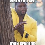 Ahahaha | WHEN YOU SEE; RYAN RENOLDS | image tagged in ahahaha | made w/ Imgflip meme maker