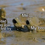 Impressed Mudskippers POG | Me; My dad opening a jar on the first try; My brother | image tagged in impressed mudskippers pog | made w/ Imgflip meme maker