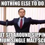 wolf of wallstreet | NOTHING ELSE TO DO; BUT SIT AROUND SIPPING PREMIUM SINGLE MALT SCOTCH | image tagged in wolf of wallstreet,whiskey,alcohol,yay it's friday | made w/ Imgflip meme maker