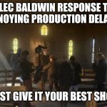 ANNOYING PRODUCTION DELAYS | ALEC BALDWIN RESPONSE TO ANNOYING PRODUCTION DELAYS:; "JUST GIVE IT YOUR BEST SHOT" | image tagged in alec baldwin and crew,movie quotes,gun control,funny meme | made w/ Imgflip meme maker