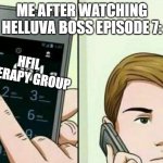 Calling 911 | ME AFTER WATCHING HELLUVA BOSS EPISODE 7:; HFIL THERAPY GROUP | image tagged in calling 911,helluva boss,teamfourstar | made w/ Imgflip meme maker