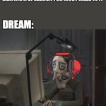 *Technoblade fans only | TECHNOBLADE: *CAN'T DO SPEEDRUNS BUT GETS AN ACHIEVEMENT FOR BEATING A SPEEDRUN FOR MOST KILLS IN IT; DREAM: | image tagged in coraline's dad | made w/ Imgflip meme maker