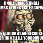 SILENCE I KELL YOU | JINGLE BOMBS JINGLE BOMBS I THINK I GOT SCREWED; DONT LAUGH AT ME BECAUSE IM DEAD OR IIII KELLLLL YOOOOUUUUUUUU | image tagged in achmed the dead terrorist | made w/ Imgflip meme maker