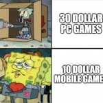 Rich spongebob poor squidward | 30 DOLLAR PC GAMES; 10 DOLLAR MOBILE GAMES | image tagged in rich spongebob poor squidward | made w/ Imgflip meme maker