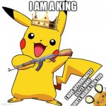 Pikachu | I AM A KING; I HAVE APPROXIMATELY 35273 MORE POINTS HIGHER THEN YOU | image tagged in pikachu | made w/ Imgflip meme maker