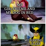 At least i didn't get kickee out.. yet. | MY GIRLFRIEND AND MY DOG IN BED; ME HAVING TO SLEEP ON THE FLOOR | image tagged in couple makes out while wolverine looks disappointed | made w/ Imgflip meme maker