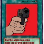 I'm pissed | YOU WENT TOO FAR!! Use this when someone goes too far with something and now you wanna shoot them | image tagged in spell card | made w/ Imgflip meme maker
