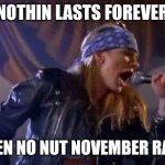 NNNovember Rain | NOTHIN LASTS FOREVER; EVEN NO NUT NOVEMBER RAIN | image tagged in axl rose,lol so funny,funny memes | made w/ Imgflip meme maker