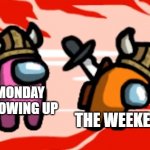 among us | MONDAY SHOWING UP; THE WEEKEND | image tagged in among us,weekend | made w/ Imgflip meme maker