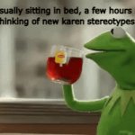 I need chicken nuggets :') | Me casually sitting in bed, a few hours before an exam, thinking of new karen stereotypes for memes | image tagged in gifs,kermit the frog,stop reading the tags | made w/ Imgflip video-to-gif maker