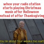 the most creative title ever | when your radio station starts playing Christmas music after Halloween instead of after Thanksgiving:; You’re about four weeks too early | image tagged in you're about 5 years too early,christmas,thanksgiving,halloween,radio station,music | made w/ Imgflip meme maker