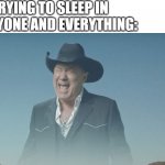 when you're trying to sleep in | ME: TRYING TO SLEEP IN
EVERYONE AND EVERYTHING: | image tagged in screaming cowboy,sleeping,noise | made w/ Imgflip meme maker