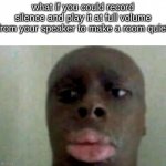 theory | what if you could record silence and play it at full volume from your speaker to make a room quiet | image tagged in hmmm | made w/ Imgflip meme maker