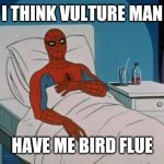 Spiderman Hospital | I THINK VULTURE MAN HAVE ME BIRD FLUE | image tagged in memes,spiderman hospital,spiderman | made w/ Imgflip meme maker