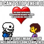 Garbage | YOU CAN'T STOP THEIR LOVE; THE HEART REPRESENTS REGENERATION BECAUSE POTIONS OF HEALING KILL SKELETONS; AND BY LOVE I MEAN LEVEL OF VIOLENCE OBVIOUSLY DON'T SHIP THESE TWO | image tagged in garbage,funny | made w/ Imgflip meme maker