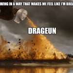 Draguen | 7YO ME BLOWING IN A WAY THAT MAKES ME FEEL LIKE I’M BREATHING FIRE; DRAGEUN | image tagged in game of thrones dragon oh yeah | made w/ Imgflip meme maker