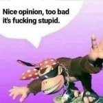 Nice opinion, too bad it's fucking stupid