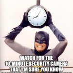 Batman with Clock | MAKE YOUR OWN SECURITY CAMERAS; WATCH FOR THE 10-MINUTE SECURITY CAMERA THAT I'M SURE YOU KNOW SOMEONE COULD USE!  THANK YOU | image tagged in batman with clock | made w/ Imgflip meme maker
