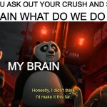 tonight at 7:00 o'clock dinner and movie | ME: BRAIN WHAT DO WE DO NOW? WHEN YOU ASK OUT YOUR CRUSH AND SAYS YES; MY BRAIN | image tagged in honestly i didn't think i'd get this far - kung fu panda | made w/ Imgflip meme maker