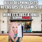 Belle Delphine gets the last ps5 | BELLE DELPHINE GETS THE LAST PS5 AT GAMESTOP; HEHE IT'S JUST A JOKE. | image tagged in gamestop,belle delphine,ps5 | made w/ Imgflip meme maker