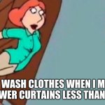 Wash clothes when I move the shower curtain | NO ONE:; THE WASH CLOTHES WHEN I MOVE THE SHOWER CURTAINS LESS THAN AN INCH | image tagged in lois falling down stairs | made w/ Imgflip meme maker