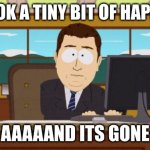 happiness, oh wait | HEY LOOK A TINY BIT OF HAPPINESS AAAAAND ITS GONE | image tagged in memes,aaaaand its gone | made w/ Imgflip meme maker