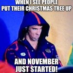 Calm down people!! | WHEN I SEE PEOPLE PUT THEIR CHRISTMAS TREE UP AND NOVEMBER JUST STARTED! | image tagged in memes,michael phelps death stare,funny,november,why | made w/ Imgflip meme maker
