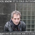 ice, freeze, cold | YOU KNOW IT'S COLD OUTSIDE WHEN YOU GO OUTSIDE AND IT'S COLD | image tagged in ice freeze cold,cold,cold weather,freezing cold,snow,freezing | made w/ Imgflip meme maker