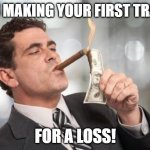 get educated | YOU MAKING YOUR FIRST TRADE; FOR A LOSS! | image tagged in rich guy burning money,burning money | made w/ Imgflip meme maker