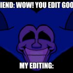 Editing be peaking! | FRIEND: WOW! YOU EDIT GOOD! MY EDITING: | image tagged in front facing majin sonic | made w/ Imgflip meme maker