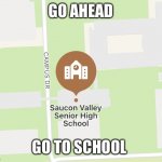 whats sawcon? | GO AHEAD; GO TO SCHOOL | image tagged in sawcon school,pack your things we're leaving | made w/ Imgflip meme maker