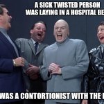 An Evil Twist | A SICK TWISTED PERSON WAS LAYING IN A HOSPITAL BED. HE WAS A CONTORTIONIST WITH THE FLU. | image tagged in the plot sickens,viral circus acts,contortion influenzum | made w/ Imgflip meme maker