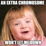Down syndrome girl | AN EXTRA CHROMOSOME; WON'T LET ME DOWN | image tagged in down syndrome girl | made w/ Imgflip meme maker