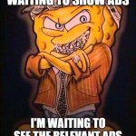 funny meme | YOUTUBE WAITING TO SHOW ADS; I'M WAITING TO SEE THE RELEVANT ADS ACCORDING TO MY SEARCH | image tagged in gangster spongebob | made w/ Imgflip meme maker