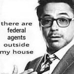 there are federal agents outside my house | image tagged in there are federal agents outside my house,memes | made w/ Imgflip meme maker