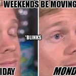 So true | HOW  WEEKENDS BE MOVING NOW; *BLINKS; MONDAY! FRIDAY | image tagged in white guy blinking | made w/ Imgflip meme maker